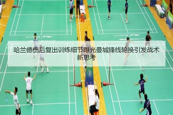 哈兰德伤后复出训练细节曝光曼城锋线轮换引发战术新思考