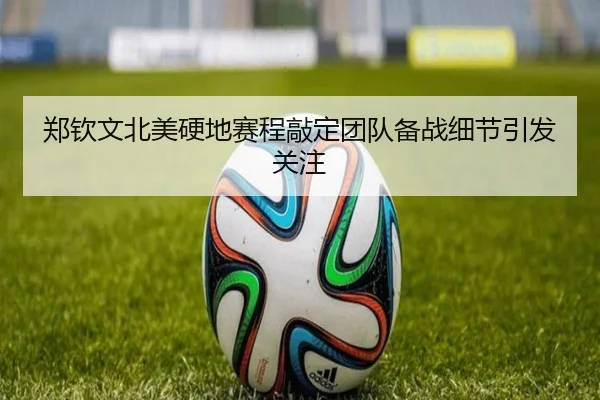 郑钦文北美硬地赛程敲定团队备战细节引发关注