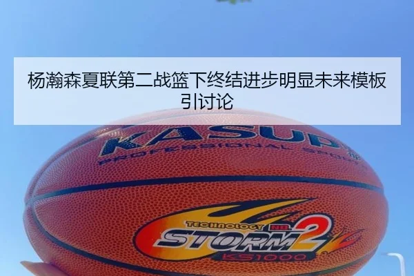 杨瀚森夏联第二战篮下终结进步明显未来模板引讨论