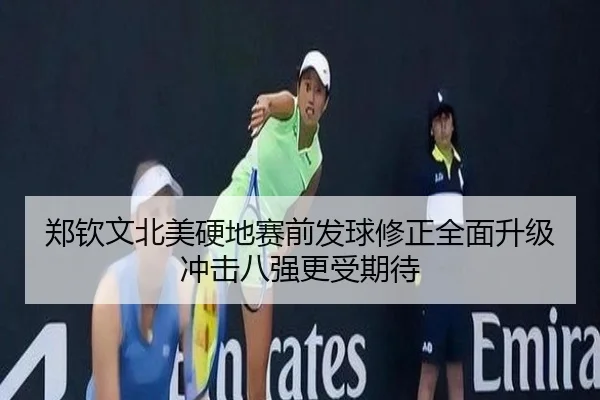 郑钦文北美硬地赛前发球修正全面升级冲击八强更受期待