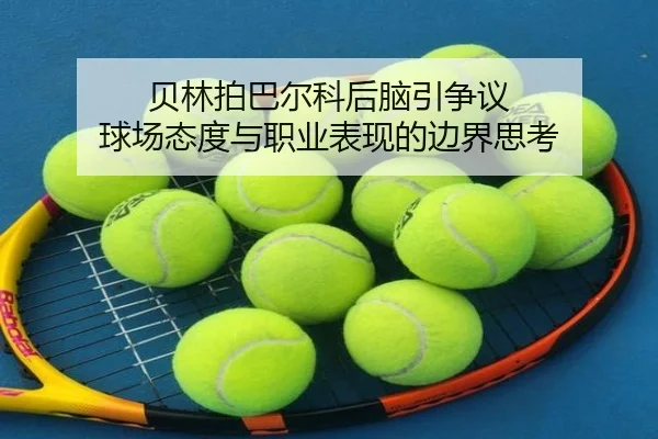贝林拍巴尔科后脑引争议 球场态度与职业表现的边界思考