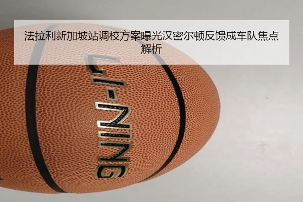 法拉利新加坡站调校方案曝光汉密尔顿反馈成车队焦点解析